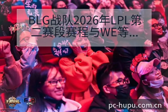 BLG战队2026年LPL第二赛段赛程与WE等队签表格局 - 虎扑