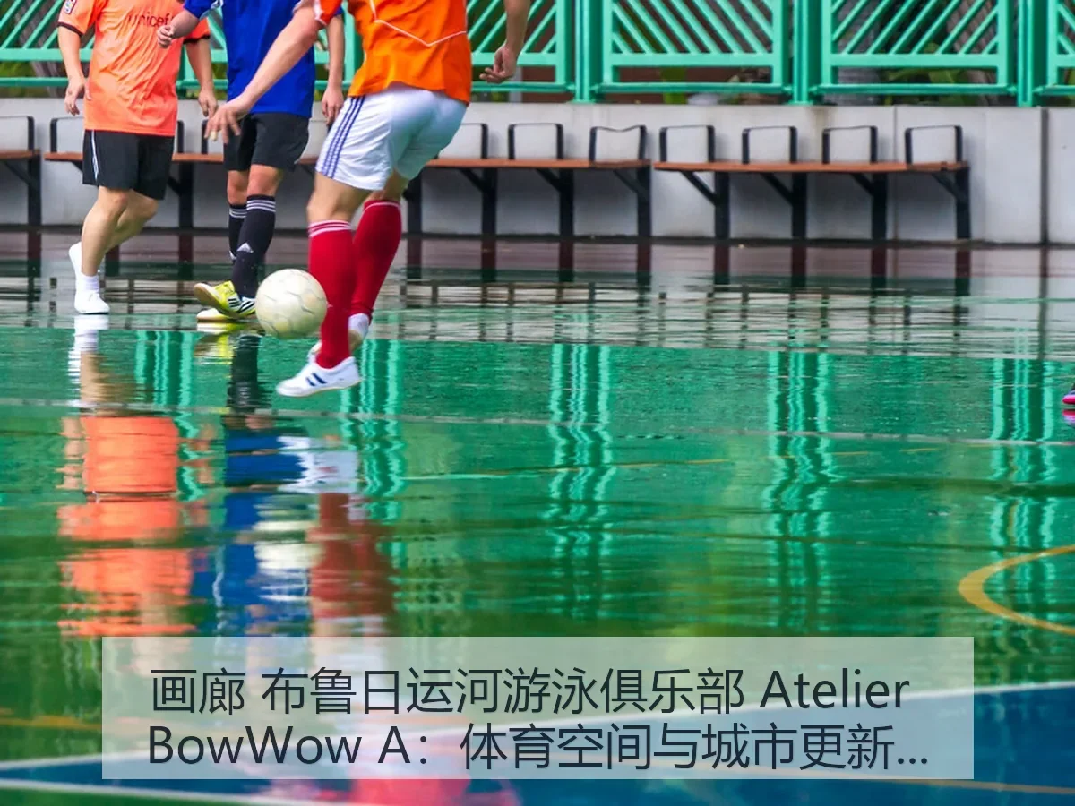画廊 布鲁日运河游泳俱乐部 Atelier BowWow A:体育空间与城市更新观察